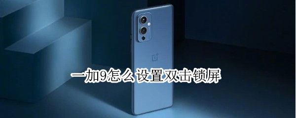 一加9怎么设置双击锁屏 一加9怎么设置双击锁屏键