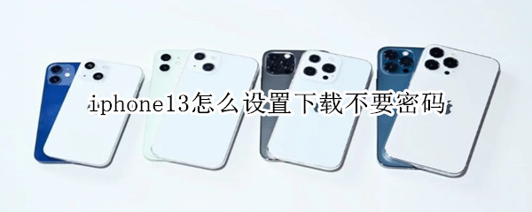 iphone13怎么设置下载不要密码