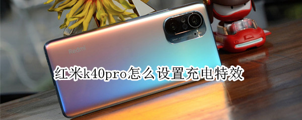 红米k40pro怎么设置充电特效 红米k40pro怎么设置充电特效功能
