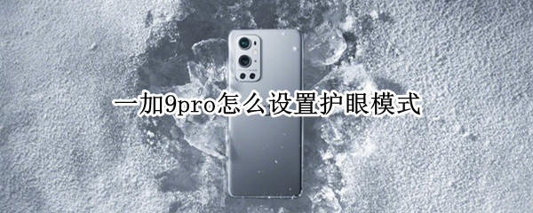 一加9pro怎么设置护眼模式（一加9pro怎么设置护眼模式）