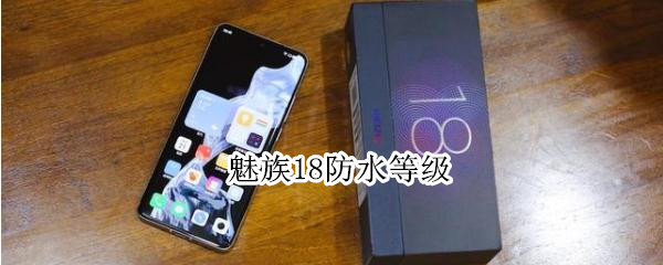 魅族18防水等级 魅族18防尘防水等级