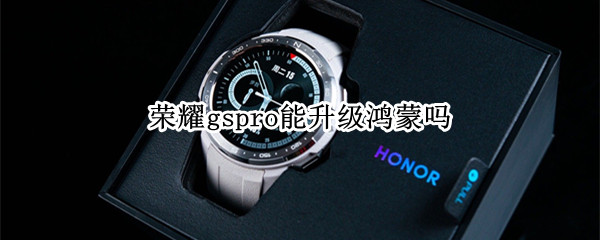 荣耀gspro能升级鸿蒙吗（gspro怎么升级鸿蒙）