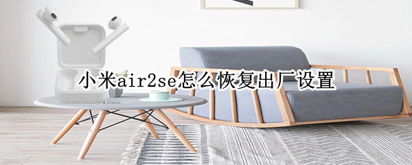 小米air2se怎么恢复出厂设置 小米air2se怎么恢复出厂设置密码