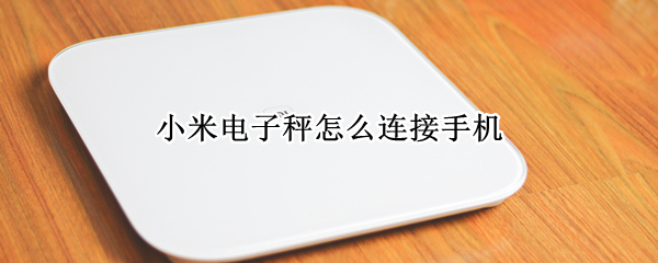 小米电子秤怎么连接手机（小米电子秤怎么连接手机的）