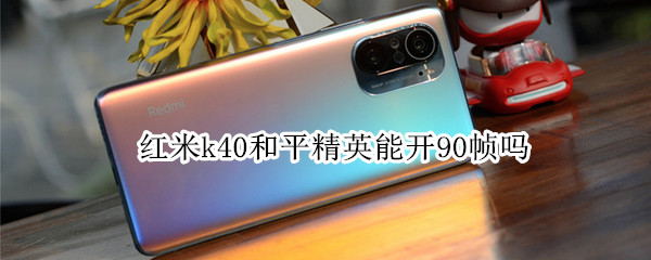红米k40和平精英能开90帧吗（红米k40和平精英为什么不能开90帧）