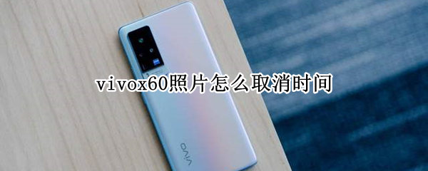 vivox60照片怎么取消时间 vivox60照片怎么取消时间显示