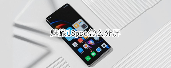 魅族18pro怎么分屏（魅族17pro怎样分屏）