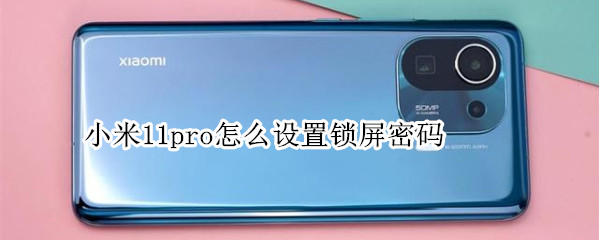 小米11pro怎么设置锁屏密码 小米11pro怎么设置锁屏密码解锁