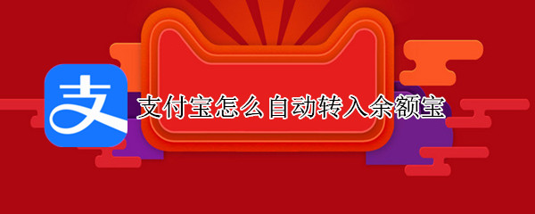 支付宝怎么自动转入余额宝 支付宝怎么自动转入余额宝关闭