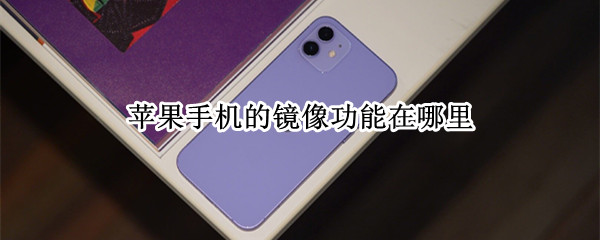 苹果手机的镜像功能在哪里 苹果手机的镜像功能在哪里关闭