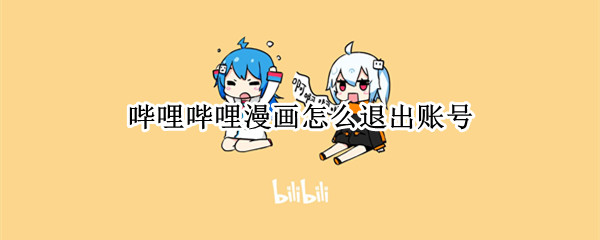 哔哩哔哩漫画怎么退出账号 哔哩哔哩漫画怎么退出账号登陆