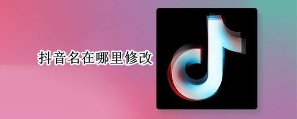 抖音名在哪里修改（抖音名字哪里修改）