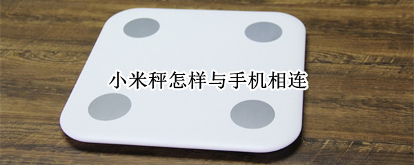 小米秤怎样与手机相连 小米体重秤和手机连着吗