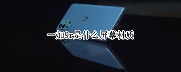 一加9r是什么屏幕材质 一加9r屏幕是oled吗