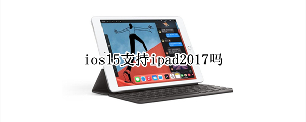 ios15支持ipad2017吗 ipad 2018 ios15
