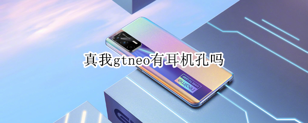 真我gtneo有耳机孔吗（真我gtneo有没有耳机孔）