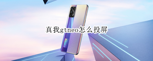 真我gtneo怎么投屏（真我gtneo怎么投屏到电脑）