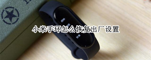 小米手环怎么恢复出厂设置 小米手环怎么恢复出厂设置手环端