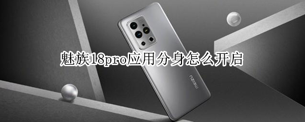 魅族18pro应用分身怎么开启（魅族18可以应用分身吗）