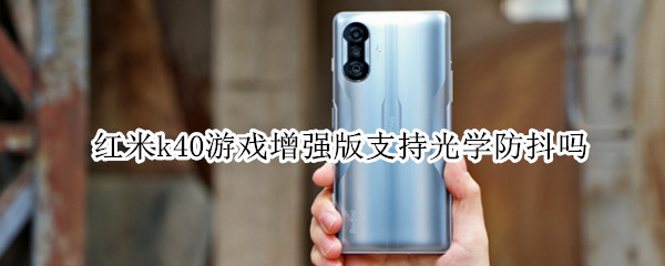 红米k40游戏增强版支持光学防抖吗 红米k40游戏增强版有光学防抖吗