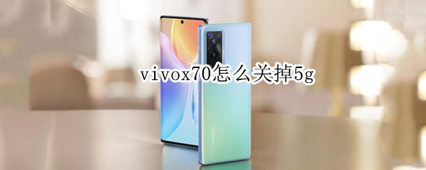 vivox70怎么关掉5g（vivox70怎么关掉5g省电模式）
