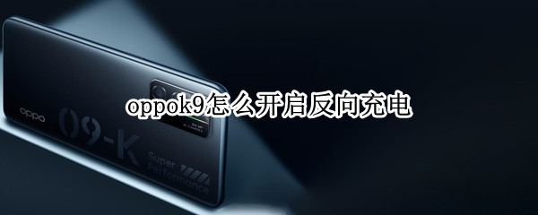 oppok9怎么开启反向充电（oppoa9怎么开启快速充电模式）