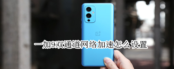 一加9双通道网络加速怎么设置（一加手机双通道网络加速）