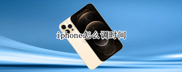 iphone怎么调时间（Iphone怎么调时间）