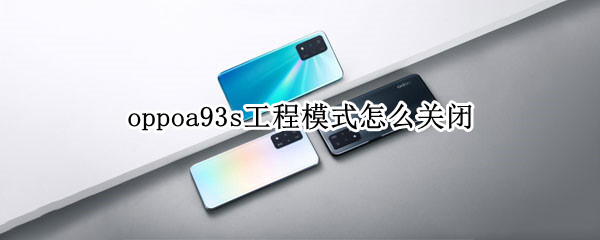 oppoa93s工程模式怎么关闭 oppoa93怎么关闭程序