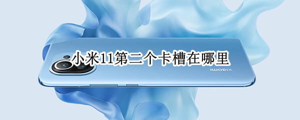小米11第二个卡槽在哪里（小米11第二个卡槽在哪里视频）
