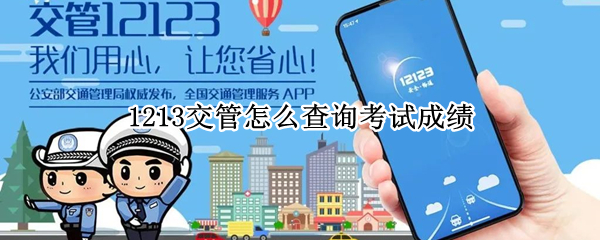 1213交管怎么查询考试成绩 1213交管怎么查询考试成绩上传