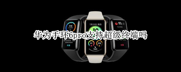 华为手环6pro支持超级终端吗 华为手环6pro可以单独使用吗