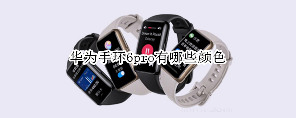 华为手环6pro有哪些颜色 华为手环6哪个颜色