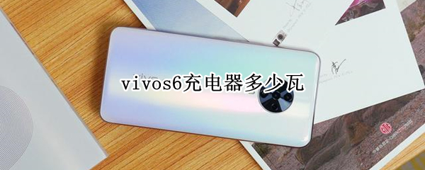 vivos6充电器多少瓦（vivos6手机充电多少瓦）