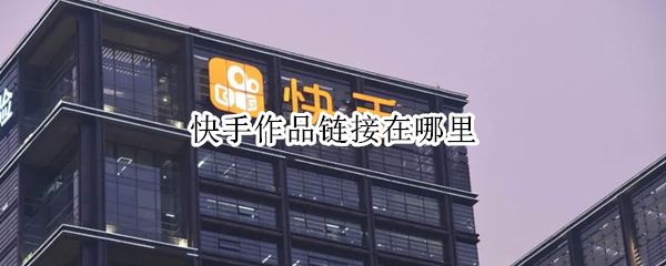 快手作品链接在哪里 快手作品链接在哪里提取