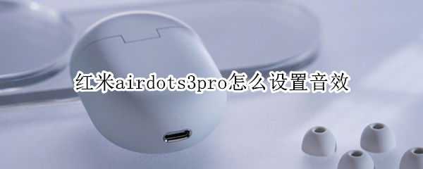 红米airdots3pro怎么设置音效（红米airdots3pro怎么调音量）