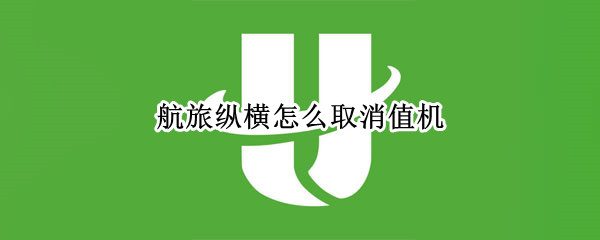 航旅纵横怎么取消值机（航旅纵横怎么取消值机退票）
