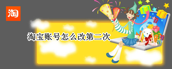 淘宝账号怎么改第二次（淘宝账号怎么改第二次登录）