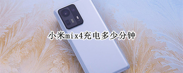 小米mix4充电多少分钟（小米mix4充电多少分钟充满）