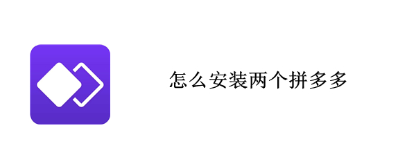 怎么安装两个拼多多（怎么安装两个拼多多店铺）