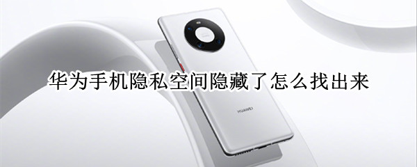 华为手机隐私空间隐藏了怎么找出来 华为手机隐私空间隐藏了怎么找出来啊