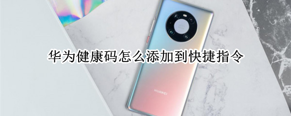 华为健康码添加到快捷指令（华为健康码添加到快捷指令里）