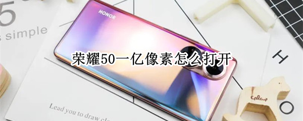 荣耀50一亿像素怎么打开 荣耀50一亿像素怎么打开?