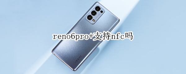 reno6pro+支持nfc吗（opporeno6pro支持nfc吗）