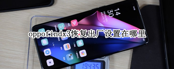 oppofindx3恢复出厂设置在哪里（oppo find x3如何恢复出厂设置）