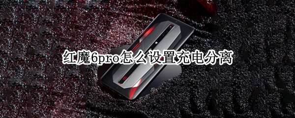 红魔6pro怎么设置充电分离 红魔6r充电协议