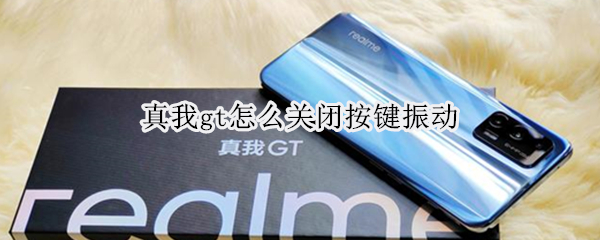 真我gt怎么关闭按键振动（真我gtneohd怎么关）