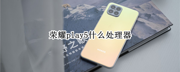 荣耀play5什么处理器（荣耀play5g处理器）