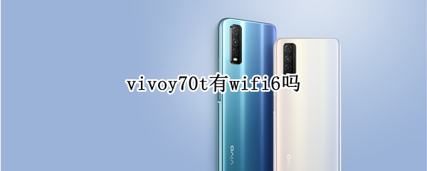 vivoy70t有wifi6吗（vivoy70t支持wifi6吗）