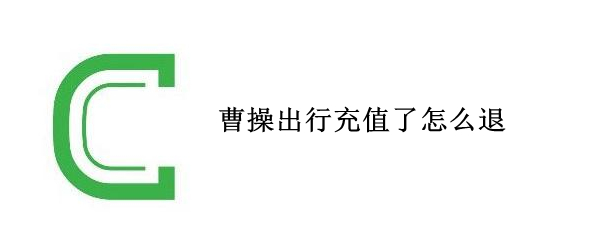 曹操出行充值了怎么退（曹操出行充值不可以退嘛）